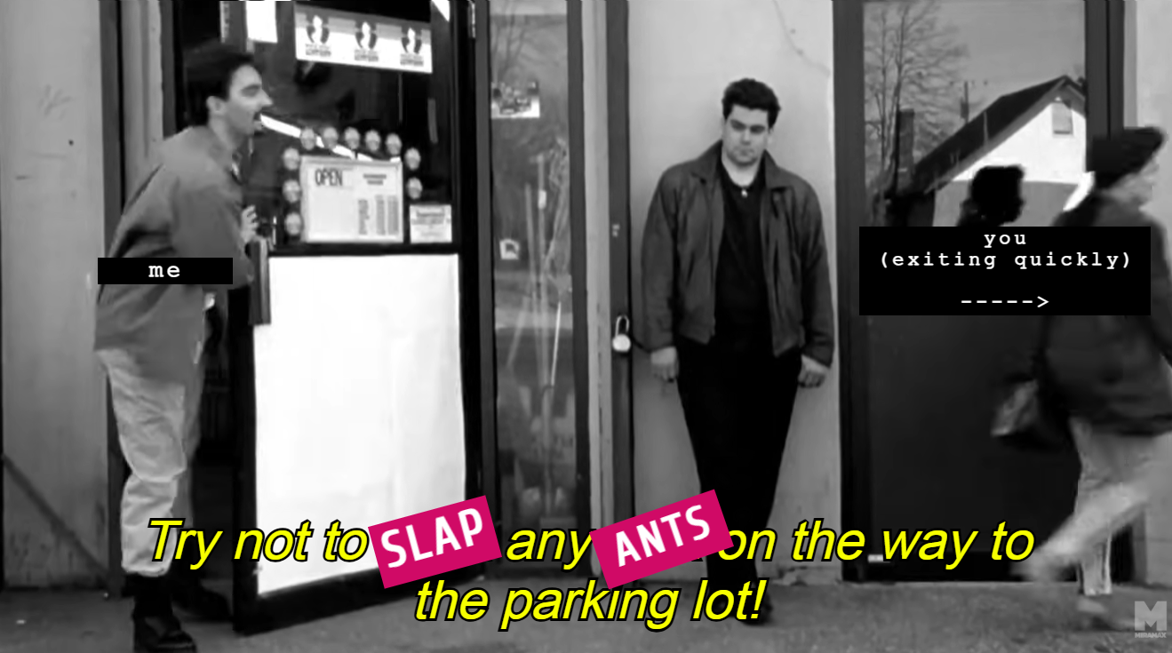 Try not to slap any ants in the way to the parking lot! Dante yells at Veronica.