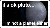 It's OK Pluto... I'm not a planet either.